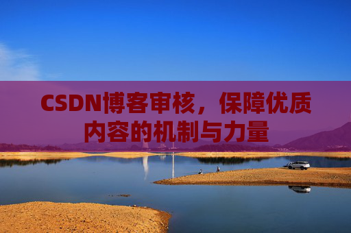CSDN博客审核，保障优质内容的机制与力量